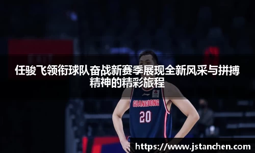 任骏飞领衔球队奋战新赛季展现全新风采与拼搏精神的精彩旅程