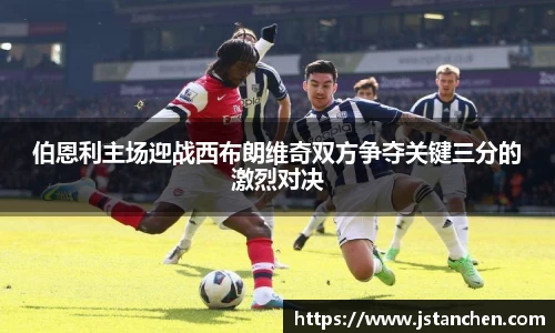 伯恩利主场迎战西布朗维奇双方争夺关键三分的激烈对决